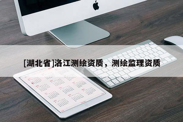 [湖北省]洛江測(cè)繪資質(zhì)，測(cè)繪監(jiān)理資質(zhì)
