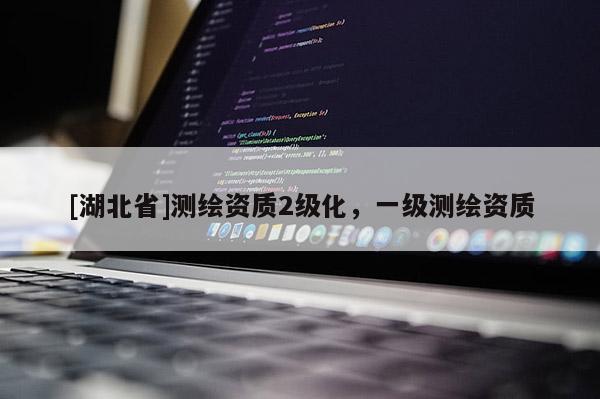 [湖北省]測(cè)繪資質(zhì)2級(jí)化，一級(jí)測(cè)繪資質(zhì)