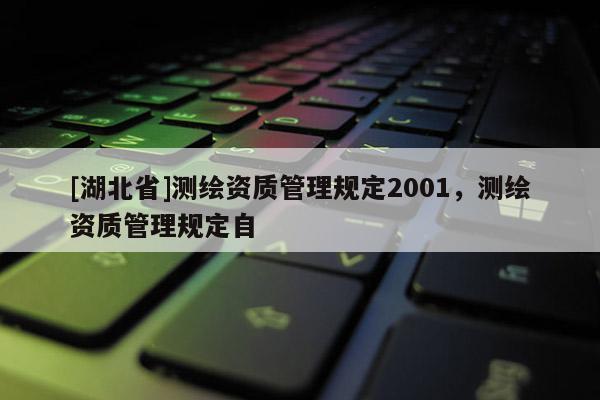 [湖北省]測繪資質(zhì)管理規(guī)定2001，測繪資質(zhì)管理規(guī)定自