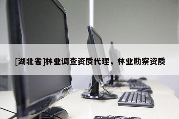 [湖北省]林業(yè)調(diào)查資質(zhì)代理，林業(yè)勘察資質(zhì)