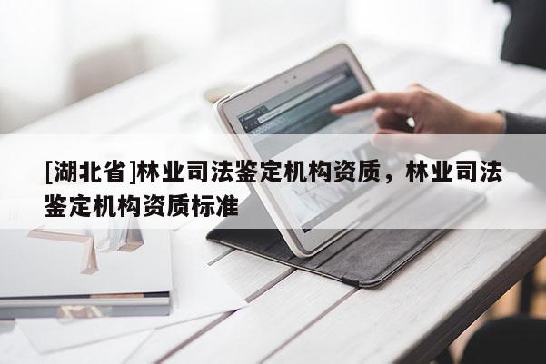 [湖北省]林業(yè)司法鑒定機構資質，林業(yè)司法鑒定機構資質標準