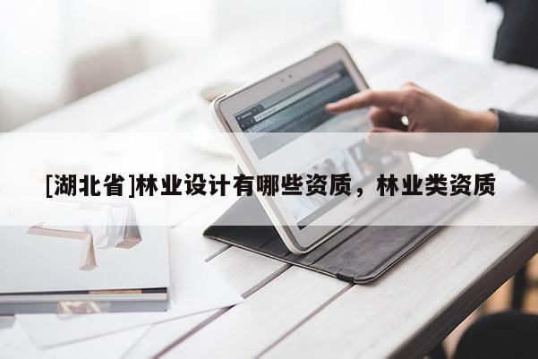 [湖北省]林業(yè)設計有哪些資質，林業(yè)類資質