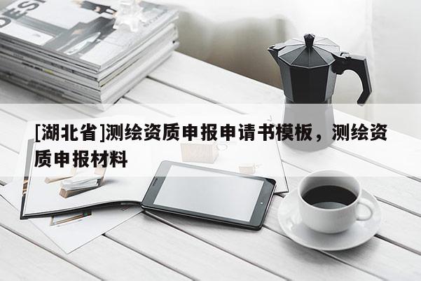[湖北省]測(cè)繪資質(zhì)申報(bào)申請(qǐng)書(shū)模板，測(cè)繪資質(zhì)申報(bào)材料