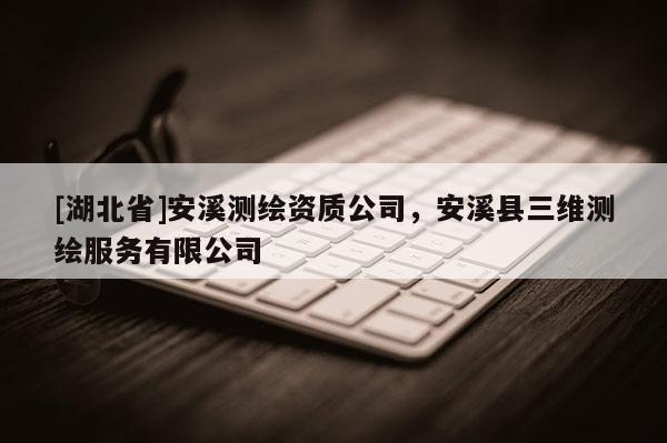 [湖北省]安溪測繪資質(zhì)公司，安溪縣三維測繪服務(wù)有限公司