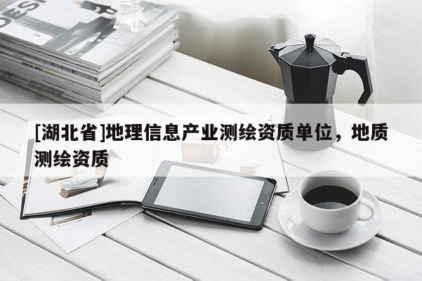[湖北省]地理信息產(chǎn)業(yè)測(cè)繪資質(zhì)單位，地質(zhì)測(cè)繪資質(zhì)