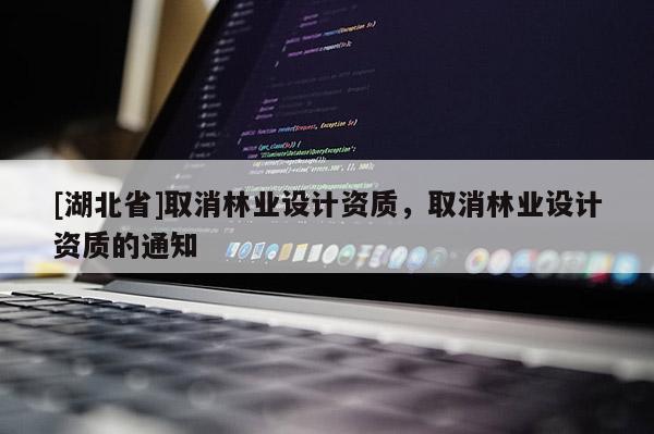 [湖北省]取消林業(yè)設(shè)計資質(zhì)，取消林業(yè)設(shè)計資質(zhì)的通知