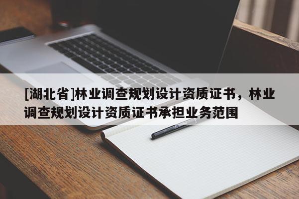 [湖北省]林業(yè)調(diào)查規(guī)劃設(shè)計(jì)資質(zhì)證書，林業(yè)調(diào)查規(guī)劃設(shè)計(jì)資質(zhì)證書承擔(dān)業(yè)務(wù)范圍