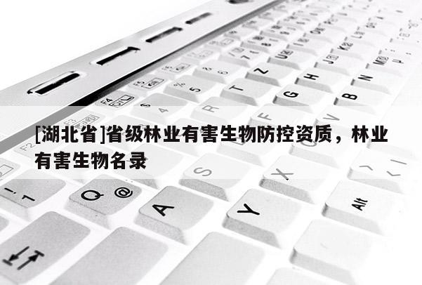 [湖北省]省級(jí)林業(yè)有害生物防控資質(zhì)，林業(yè)有害生物名錄