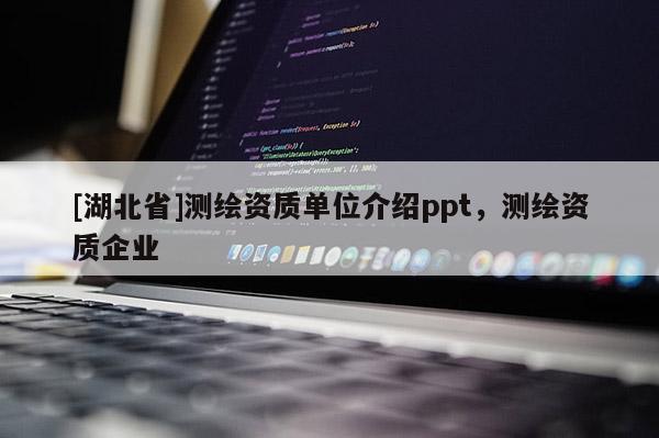 [湖北省]測繪資質(zhì)單位介紹ppt，測繪資質(zhì)企業(yè)