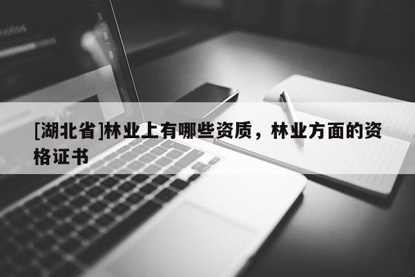 [湖北省]林業(yè)上有哪些資質(zhì)，林業(yè)方面的資格證書