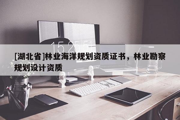 [湖北省]林業(yè)海洋規(guī)劃資質(zhì)證書，林業(yè)勘察規(guī)劃設計資質(zhì)