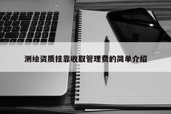 測繪資質掛靠收取管理費的簡單介紹