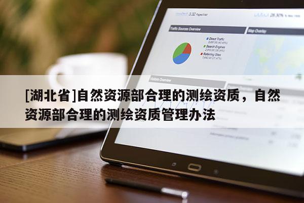 [湖北省]自然資源部合理的測繪資質(zhì)，自然資源部合理的測繪資質(zhì)管理辦法