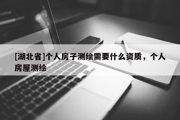 [湖北省]個(gè)人房子測繪需要什么資質(zhì)，個(gè)人房屋測繪