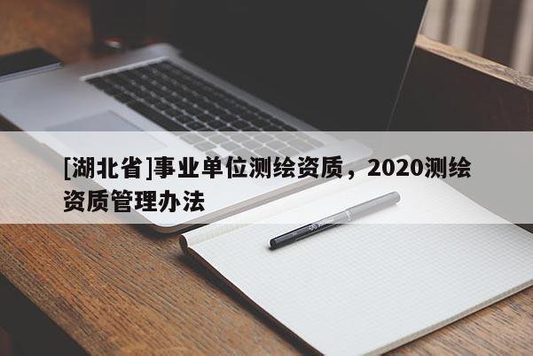 [湖北省]事業(yè)單位測(cè)繪資質(zhì)，2020測(cè)繪資質(zhì)管理辦法