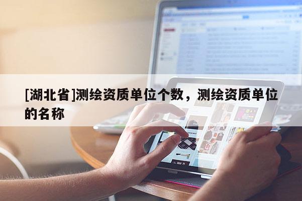 [湖北省]測繪資質(zhì)單位個(gè)數(shù)，測繪資質(zhì)單位的名稱