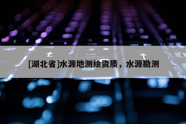 [湖北省]水源地測繪資質，水源勘測