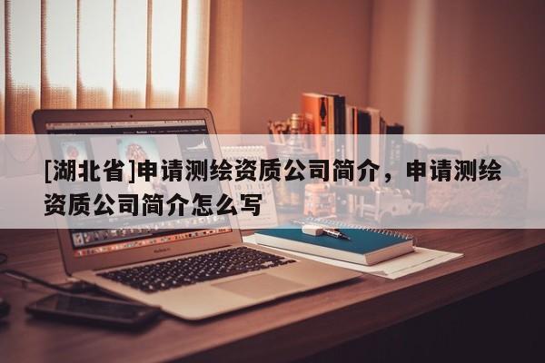[湖北省]申請測繪資質(zhì)公司簡介，申請測繪資質(zhì)公司簡介怎么寫