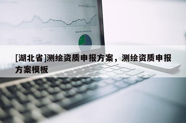 [湖北省]測繪資質(zhì)申報方案，測繪資質(zhì)申報方案模板