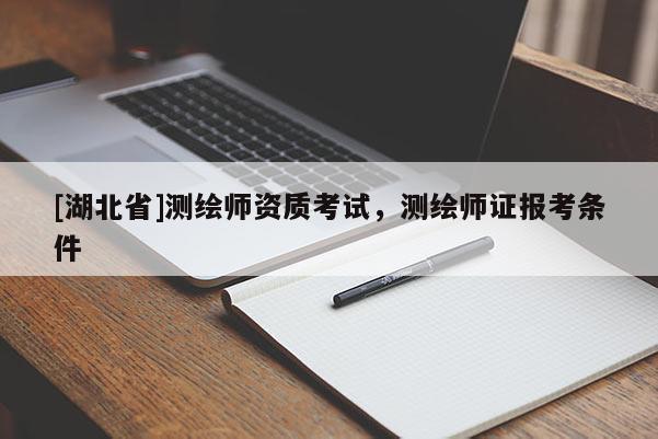 [湖北省]測繪師資質(zhì)考試，測繪師證報考條件