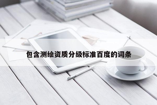 包含測(cè)繪資質(zhì)分級(jí)標(biāo)準(zhǔn)百度的詞條