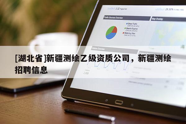 [湖北省]新疆測繪乙級(jí)資質(zhì)公司，新疆測繪招聘信息