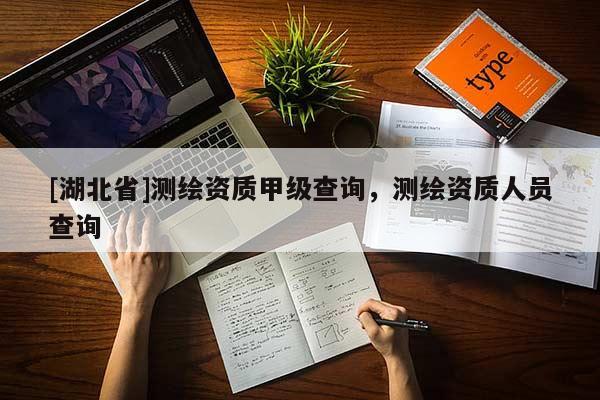 [湖北省]測繪資質(zhì)甲級查詢，測繪資質(zhì)人員查詢