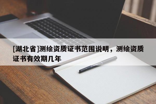 [湖北省]測繪資質(zhì)證書范圍說明，測繪資質(zhì)證書有效期幾年