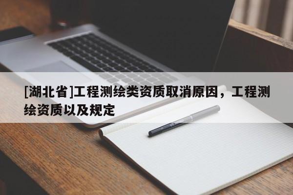 [湖北省]工程測繪類資質(zhì)取消原因，工程測繪資質(zhì)以及規(guī)定