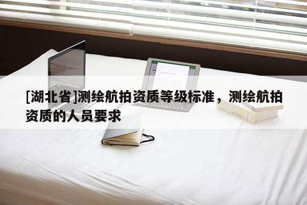 [湖北省]測繪航拍資質等級標準，測繪航拍資質的人員要求
