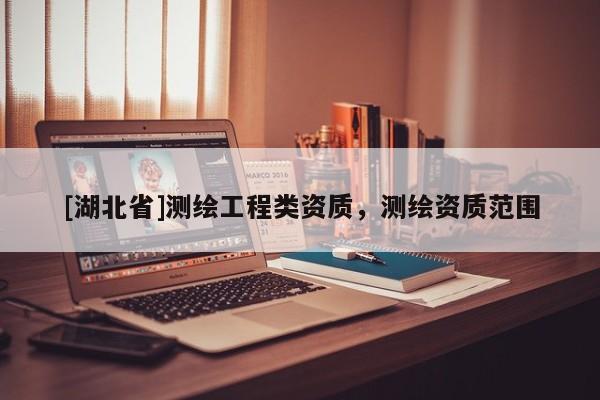 [湖北省]測繪工程類資質(zhì)，測繪資質(zhì)范圍