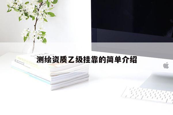 測繪資質(zhì)乙級掛靠的簡單介紹