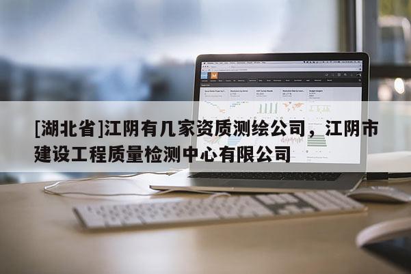 [湖北省]江陰有幾家資質(zhì)測(cè)繪公司，江陰市建設(shè)工程質(zhì)量檢測(cè)中心有限公司