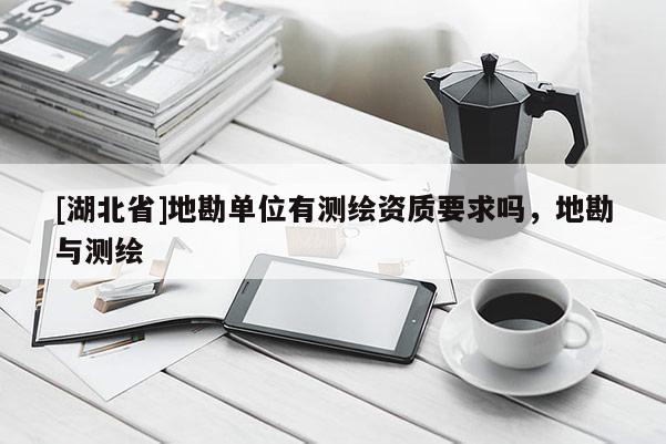 [湖北省]地勘單位有測繪資質(zhì)要求嗎，地勘與測繪