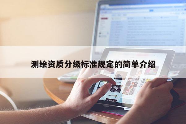 測繪資質(zhì)分級標(biāo)準(zhǔn)規(guī)定的簡單介紹