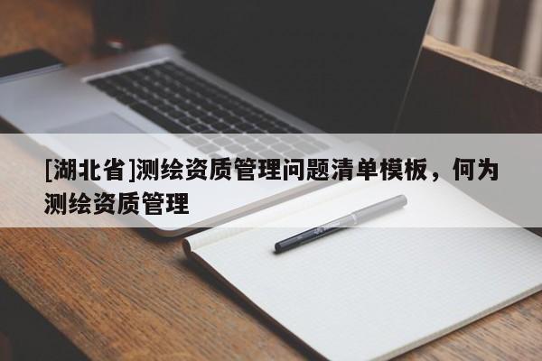 [湖北省]測(cè)繪資質(zhì)管理問(wèn)題清單模板，何為測(cè)繪資質(zhì)管理