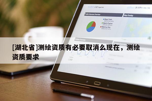 [湖北省]測(cè)繪資質(zhì)有必要取消么現(xiàn)在，測(cè)繪資質(zhì)要求