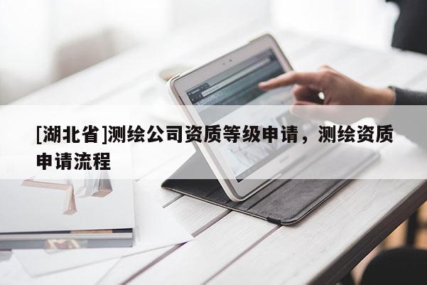 [湖北省]測繪公司資質(zhì)等級申請，測繪資質(zhì)申請流程