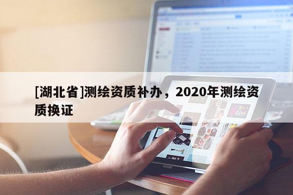 [湖北省]測繪資質(zhì)補辦，2020年測繪資質(zhì)換證