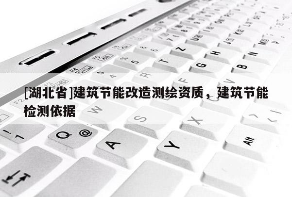 [湖北省]建筑節(jié)能改造測(cè)繪資質(zhì)，建筑節(jié)能檢測(cè)依據(jù)