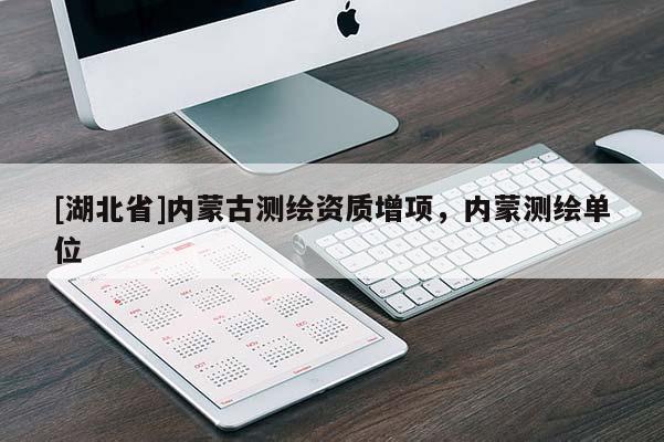 [湖北省]內(nèi)蒙古測繪資質(zhì)增項，內(nèi)蒙測繪單位