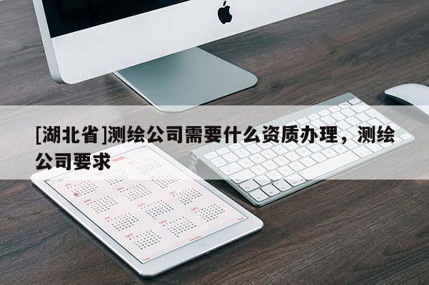 [湖北省]測繪公司需要什么資質(zhì)辦理，測繪公司要求