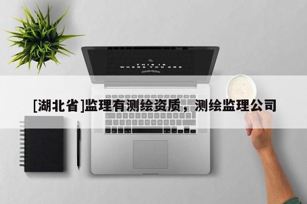 [湖北省]監(jiān)理有測繪資質(zhì)，測繪監(jiān)理公司