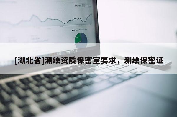 [湖北省]測繪資質保密室要求，測繪保密證