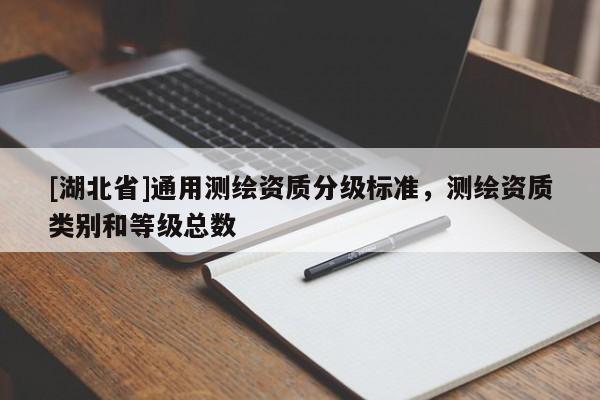 [湖北省]通用測繪資質(zhì)分級標(biāo)準(zhǔn)，測繪資質(zhì)類別和等級總數(shù)