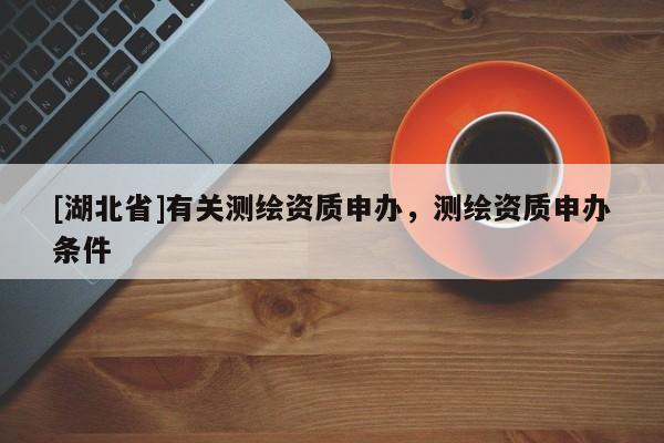 [湖北省]有關測繪資質申辦，測繪資質申辦條件