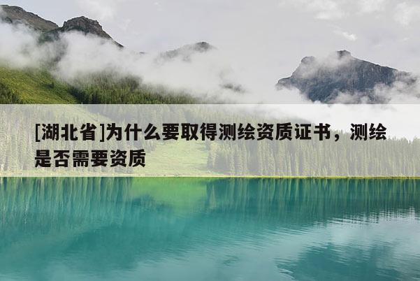 [湖北省]為什么要取得測(cè)繪資質(zhì)證書(shū)，測(cè)繪是否需要資質(zhì)