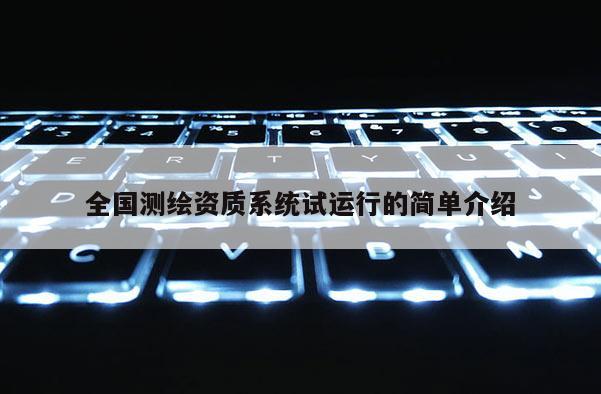 全國測繪資質系統(tǒng)試運行的簡單介紹