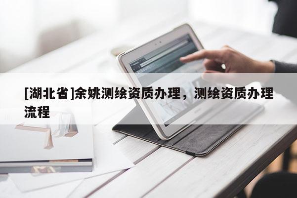 [湖北省]余姚測(cè)繪資質(zhì)辦理，測(cè)繪資質(zhì)辦理流程