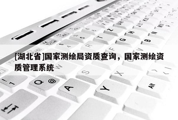 [湖北省]國家測繪局資質(zhì)查詢，國家測繪資質(zhì)管理系統(tǒng)